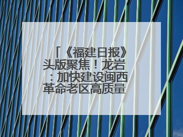 《福建日报》头版聚焦！龙岩：加快建设闽西革命老区高质量发展示范区