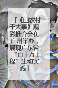 《回农村干大事》观影推介会在广州举办，展现广东省“百千万工程”生动实践