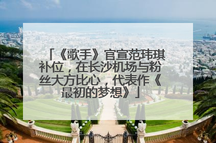 《歌手》官宣范玮琪补位，在长沙机场与粉丝大方比心，代表作《最初的梦想》