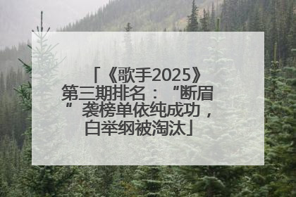 《歌手2025》第三期排名：“断眉”袭榜单依纯成功，白举纲被淘汰
