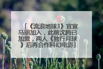 《流浪地球3》官宣马丽加入，此前沈腾已加盟，两人《独行月球》后再合作科幻电影