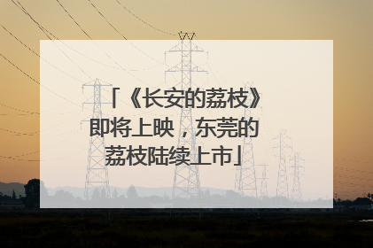 《长安的荔枝》即将上映，东莞的荔枝陆续上市