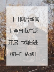 「图片新闻」金昌市广泛开展“戏曲进校园”活动