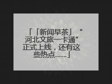 「新闻早茶」“河北文旅一卡通”正式上线，还有这些热点……