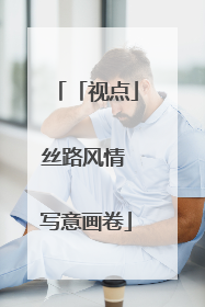 「视点」丝路风情 写意画卷