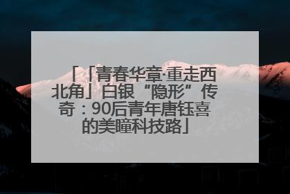 「青春华章·重走西北角」白银“隐形”传奇：90后青年唐钰喜的美瞳科技路