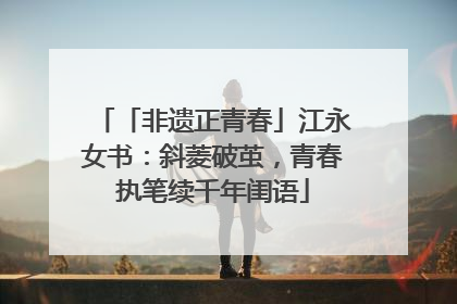 「非遗正青春」江永女书：斜菱破茧，青春执笔续千年闺语