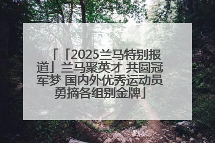 「2025兰马特别报道」兰马聚英才 共圆冠军梦 国内外优秀运动员勇摘各组别金牌