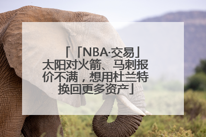 「NBA·交易」太阳对火箭、马刺报价不满，想用杜兰特换回更多资产