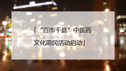 “百市千县”中医药文化惠民活动启动