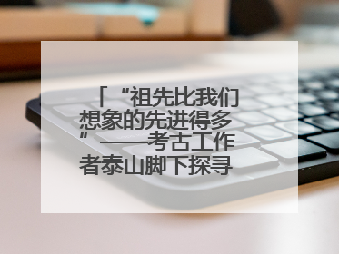 “祖先比我们想象的先进得多”——考古工作者泰山脚下探寻中华文明起源