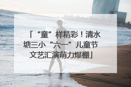 “童”样精彩！清水塘三小“六一”儿童节文艺汇演萌力爆棚
