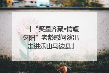 “笑星齐聚•情暖夕阳”老龄慰问演出走进乐山马边县