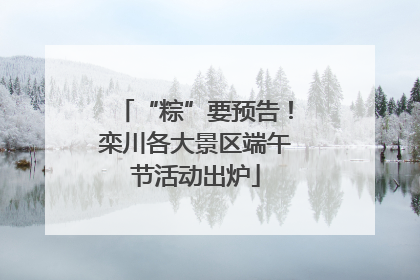 “粽”要预告！栾川各大景区端午节活动出炉