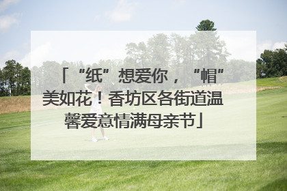 “纸”想爱你，“帽”美如花！香坊区各街道温馨爱意情满母亲节
