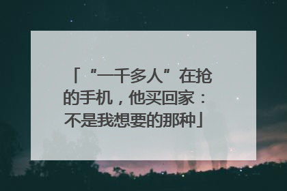 “一千多人”在抢的手机，他买回家：不是我想要的那种