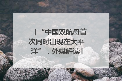 “中国双航母首次同时出现在太平洋”，外媒解读