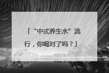 “中式养生水”流行，你喝对了吗？