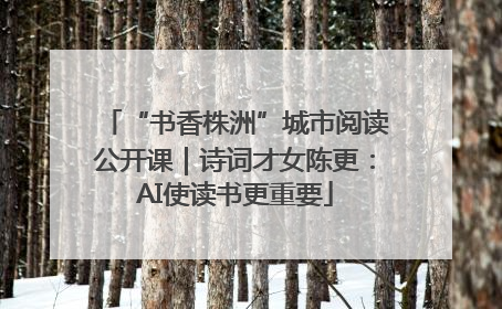 “书香株洲”城市阅读公开课｜诗词才女陈更：AI使读书更重要