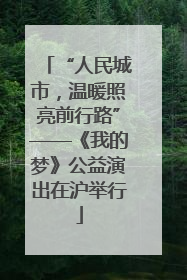 “人民城市，温暖照亮前行路”——《我的梦》公益演出在沪举行