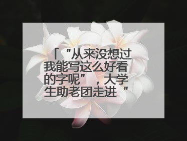 “从来没想过我能写这么好看的字呢”，大学生助老团走进“长者之家”，祖孙氛围感拉满