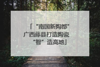 “南国新陶都”广西藤县打造陶瓷“智”造高地