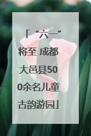 “六一”将至 成都大邑县500余名儿童古韵游园