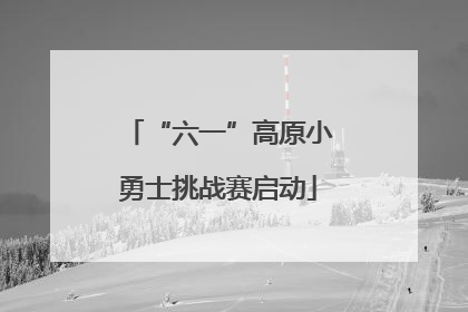 “六一”高原小勇士挑战赛启动