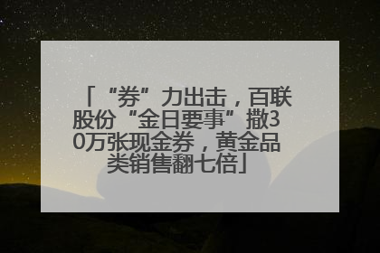 “券”力出击，百联股份“金日要事”撒30万张现金券，黄金品类销售翻七倍