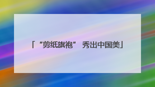 “剪纸旗袍” 秀出中国美
