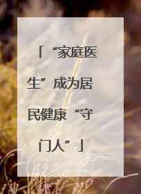 “家庭医生”成为居民健康“守门人”