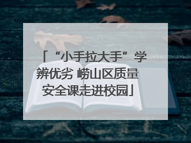 “小手拉大手”学辨优劣 崂山区质量安全课走进校园