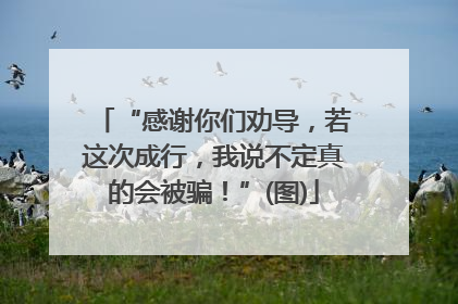 “感谢你们劝导，若这次成行，我说不定真的会被骗！”(图)