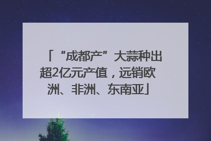 “成都产”大蒜种出超2亿元产值，远销欧洲、非洲、东南亚