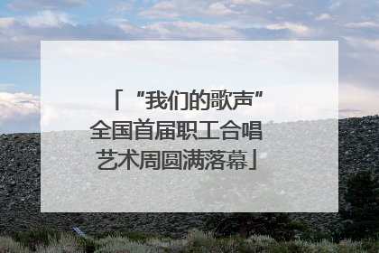 “我们的歌声”全国首届职工合唱艺术周圆满落幕
