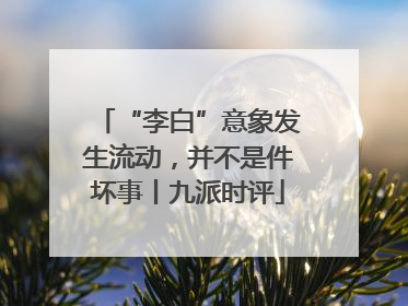 “李白”意象发生流动，并不是件坏事丨九派时评