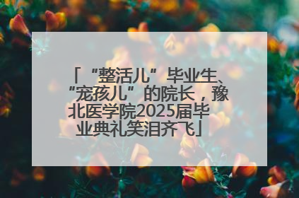 “整活儿”毕业生、“宠孩儿”的院长，豫北医学院2025届毕业典礼笑泪齐飞