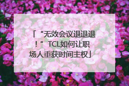 “无效会议退退退！”TCL如何让职场人重获时间主权