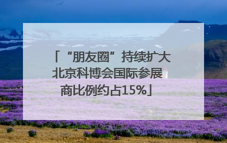“朋友圈”持续扩大 北京科博会国际参展商比例约占15%