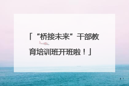 “桥接未来”干部教育培训班开班啦！