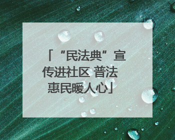 “民法典”宣传进社区 普法惠民暖人心