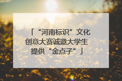 “河南标识”文化创意大赛诚邀大学生提供“金点子”