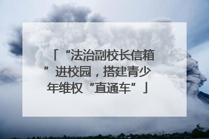 “法治副校长信箱”进校园，搭建青少年维权“直通车”