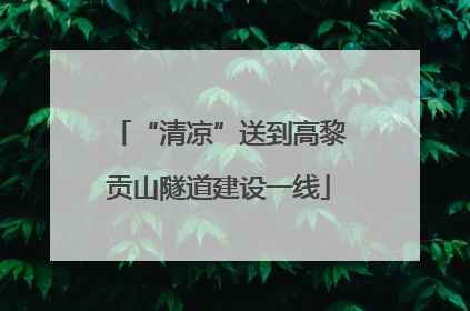 “清凉”送到高黎贡山隧道建设一线