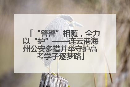“警警”相随，全力以“护”——连云港海州公安多措并举守护高考学子逐梦路