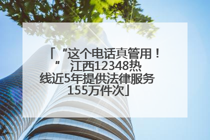 “这个电话真管用！” 江西12348热线近5年提供法律服务155万件次