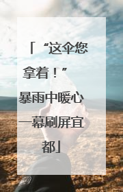 “这伞您拿着！” 暴雨中暖心一幕刷屏宜都