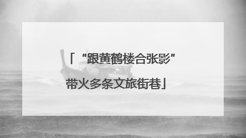 “跟黄鹤楼合张影”带火多条文旅街巷