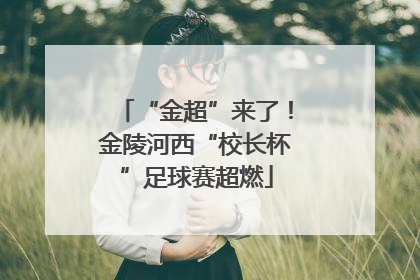“金超”来了！金陵河西“校长杯”足球赛超燃