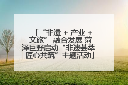 “非遗 + 产业 + 文旅” 融合发展 菏泽巨野启动“非遗荟萃 匠心共筑”主题活动